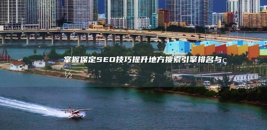 掌握保定SEO技巧：提升地方搜索引擎排名与网站流量